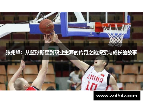 张兆旭：从篮球新星到职业生涯的传奇之路探索与成长的故事