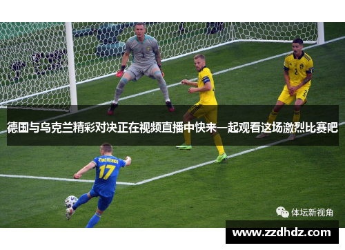 德国与乌克兰精彩对决正在视频直播中快来一起观看这场激烈比赛吧