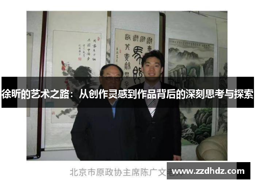 徐昕的艺术之路：从创作灵感到作品背后的深刻思考与探索