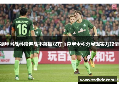 德甲激战科隆迎战不莱梅双方争夺宝贵积分展现实力较量