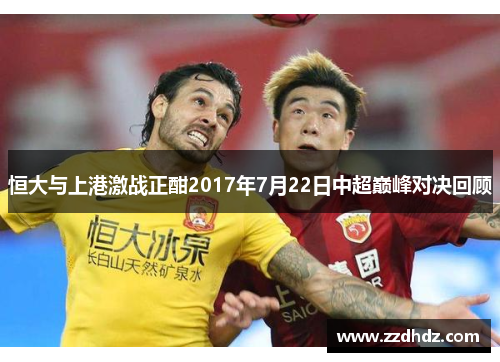 恒大与上港激战正酣2017年7月22日中超巅峰对决回顾