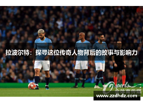 拉波尔特：探寻这位传奇人物背后的故事与影响力