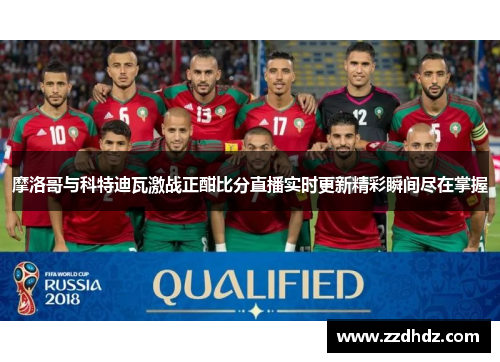 摩洛哥与科特迪瓦激战正酣比分直播实时更新精彩瞬间尽在掌握