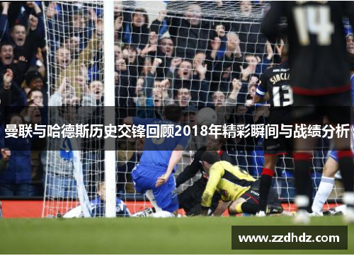 曼联与哈德斯历史交锋回顾2018年精彩瞬间与战绩分析